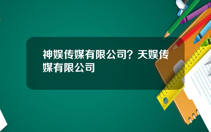 神娱传媒有限公司？天娱传媒有限公司