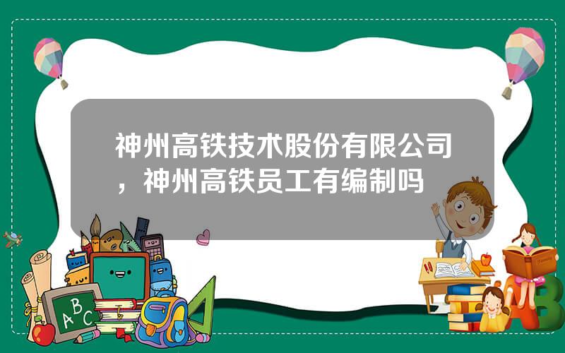 神州高铁技术股份有限公司，神州高铁员工有编制吗