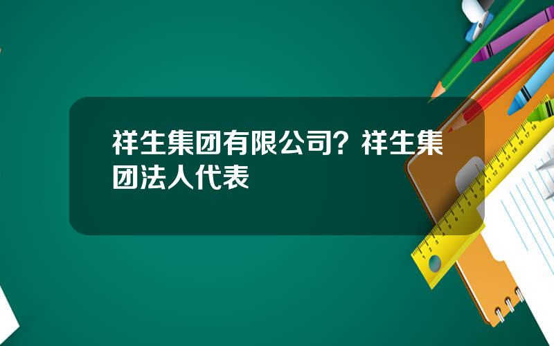 祥生集团有限公司？祥生集团法人代表