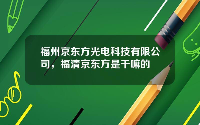 福州京东方光电科技有限公司，福清京东方是干嘛的