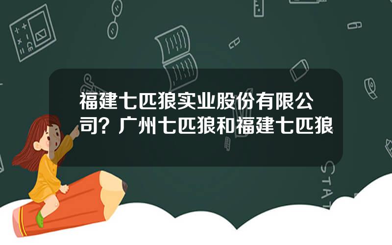 福建七匹狼实业股份有限公司？广州七匹狼和福建七匹狼