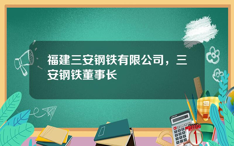 福建三安钢铁有限公司，三安钢铁董事长