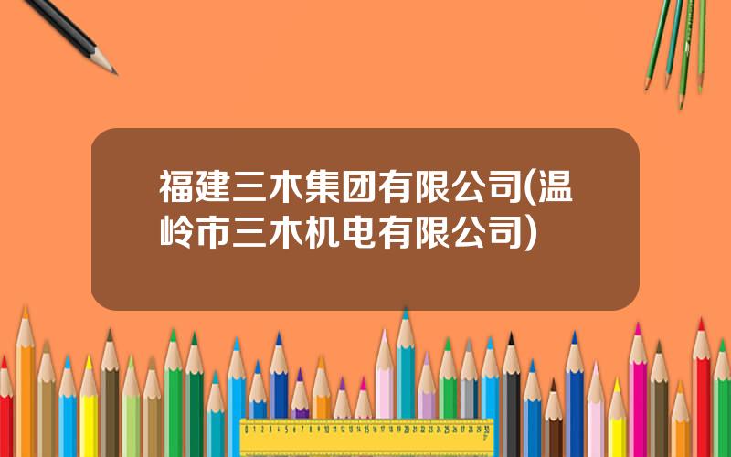 福建三木集团有限公司(温岭市三木机电有限公司)