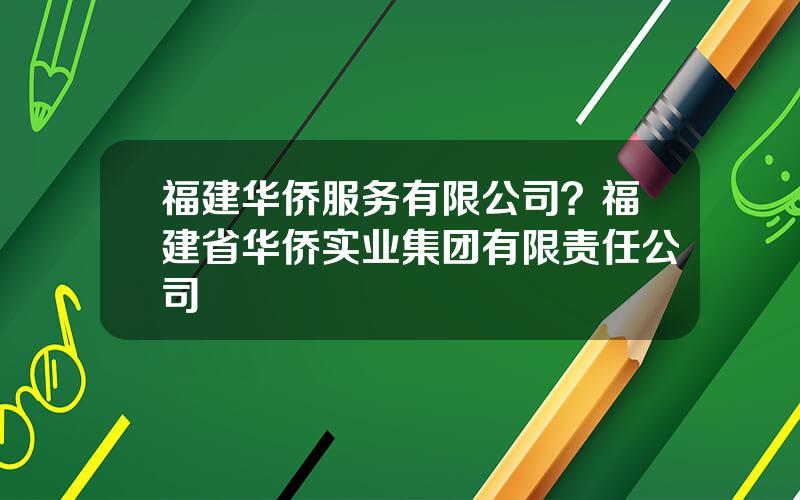 福建华侨服务有限公司？福建省华侨实业集团有限责任公司