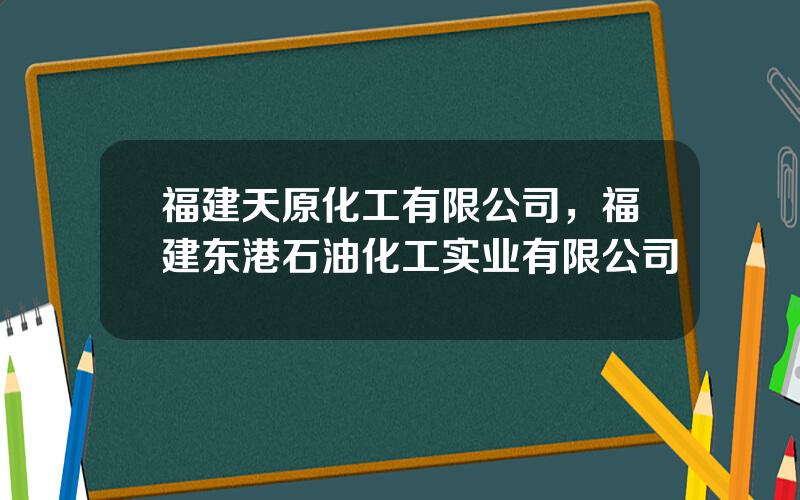 福建天原化工有限公司，福建东港石油化工实业有限公司