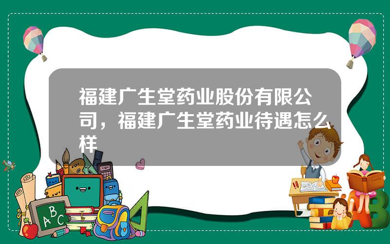 福建广生堂药业股份有限公司，福建广生堂药业待遇怎么样