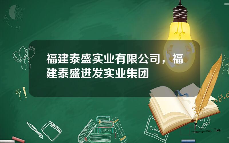 福建泰盛实业有限公司，福建泰盛进发实业集团