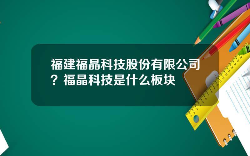 福建福晶科技股份有限公司？福晶科技是什么板块