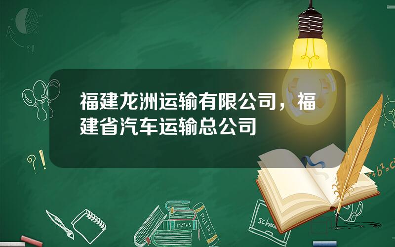 福建龙洲运输有限公司，福建省汽车运输总公司