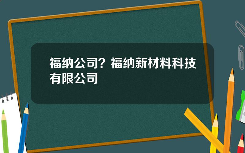 福纳公司？福纳新材料科技有限公司