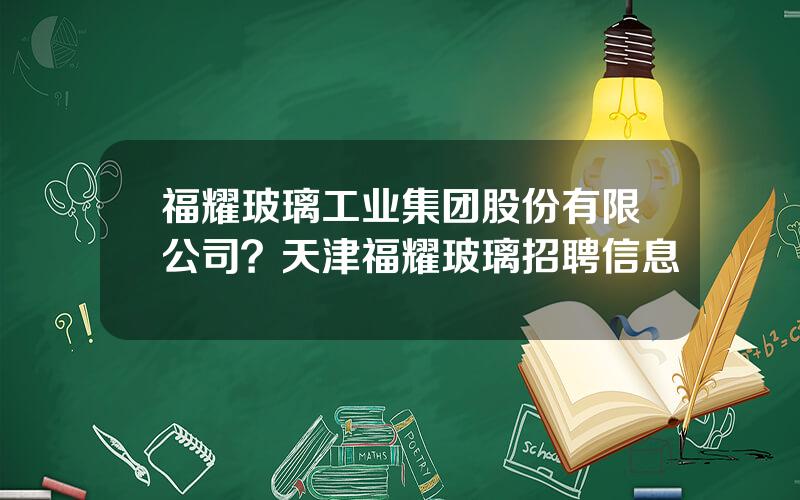 福耀玻璃工业集团股份有限公司？天津福耀玻璃招聘信息