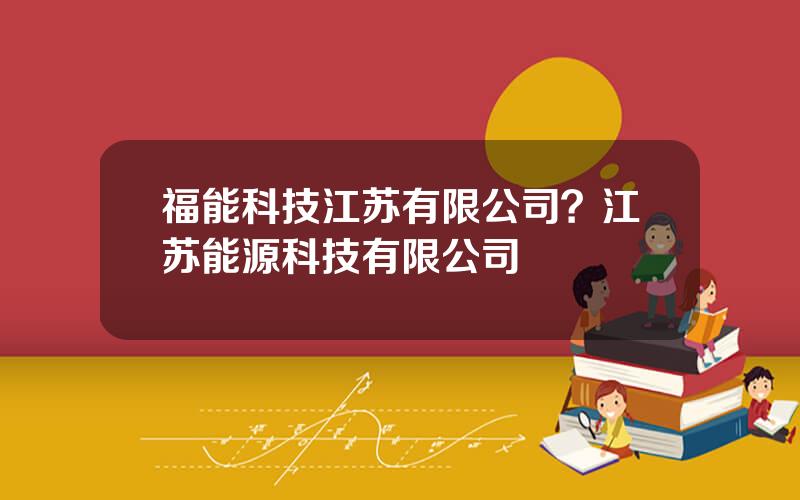 福能科技江苏有限公司？江苏能源科技有限公司