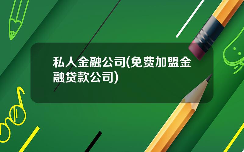 私人金融公司(免费加盟金融贷款公司)