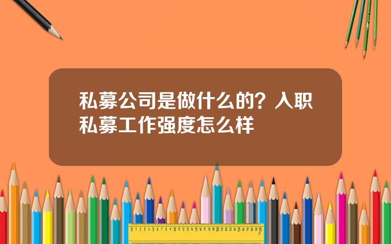 私募公司是做什么的？入职私募工作强度怎么样