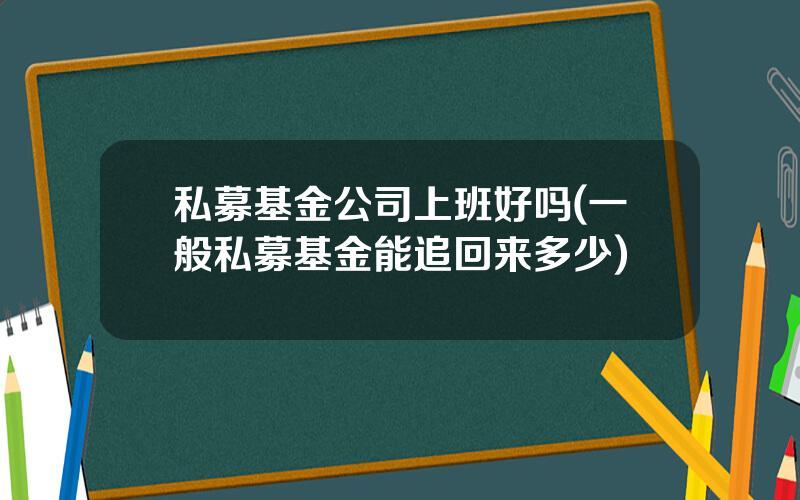 私募基金公司上班好吗(一般私募基金能追回来多少)