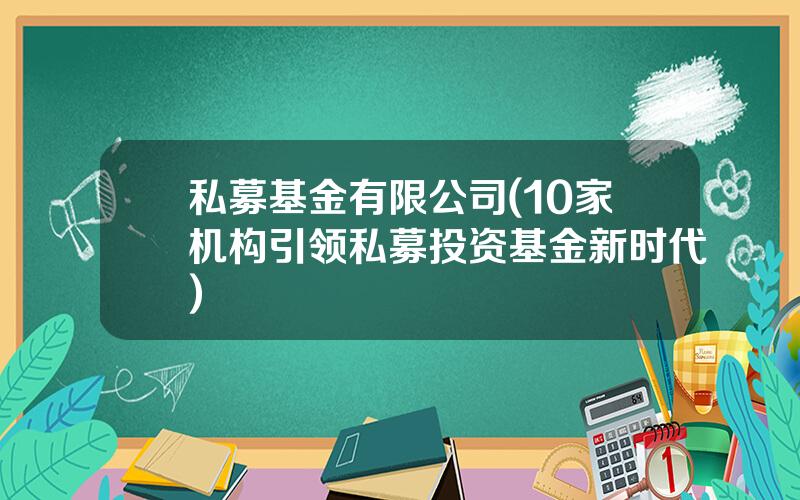 私募基金有限公司(10家机构引领私募投资基金新时代)