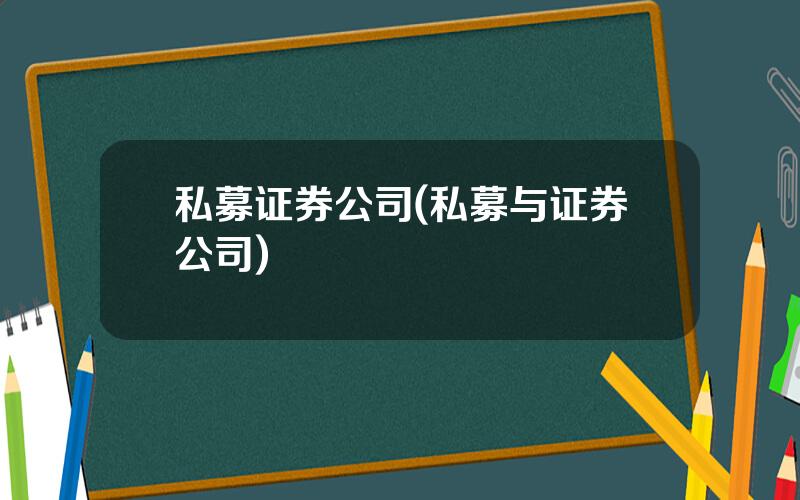 私募证券公司(私募与证券公司)