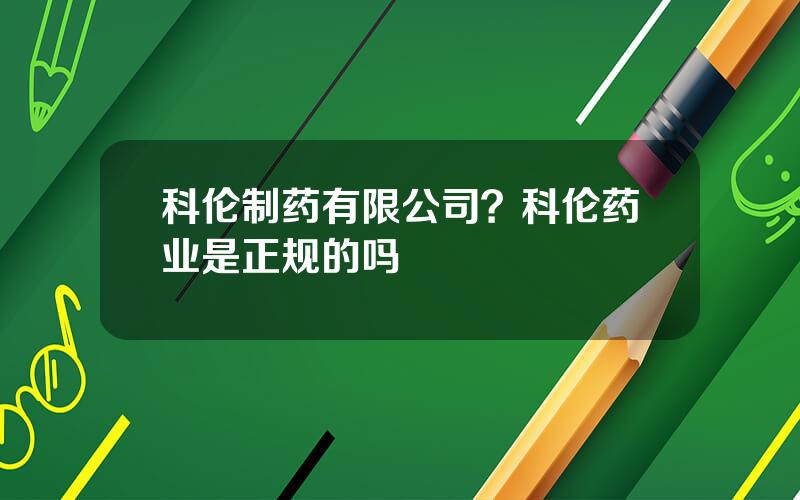 科伦制药有限公司？科伦药业是正规的吗