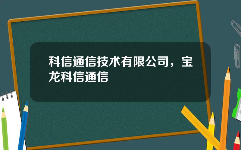 科信通信技术有限公司，宝龙科信通信