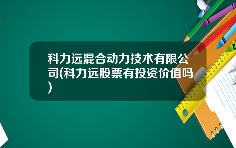 科力远混合动力技术有限公司(科力远股票有投资价值吗)