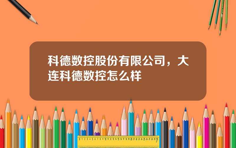 科德数控股份有限公司，大连科德数控怎么样