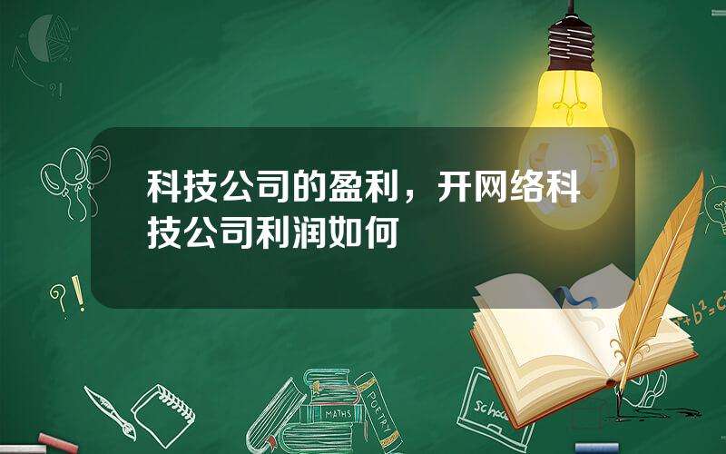 科技公司的盈利，开网络科技公司利润如何