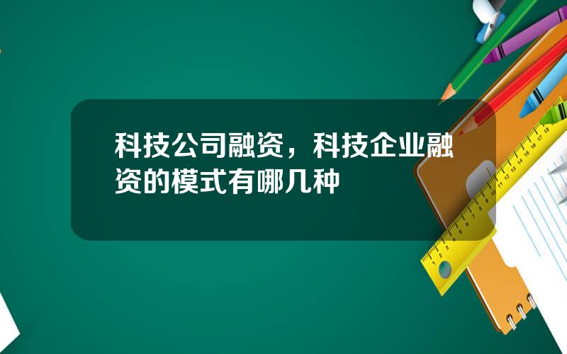 科技公司融资，科技企业融资的模式有哪几种