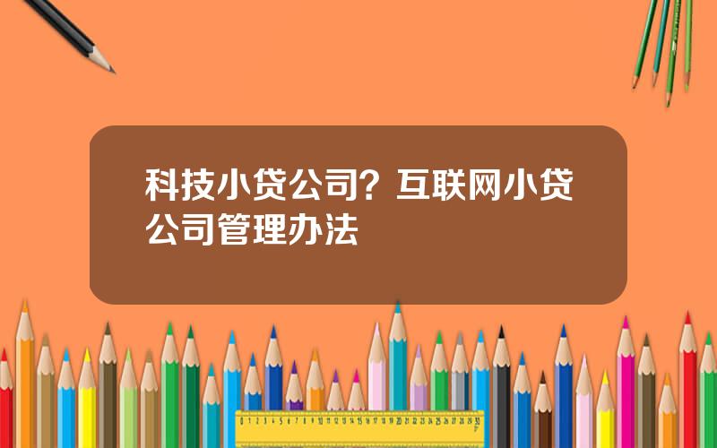 科技小贷公司？互联网小贷公司管理办法