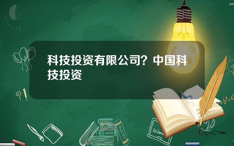 科技投资有限公司？中国科技投资