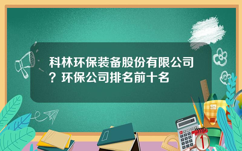 科林环保装备股份有限公司？环保公司排名前十名