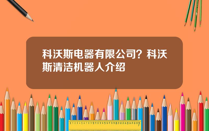 科沃斯电器有限公司？科沃斯清洁机器人介绍