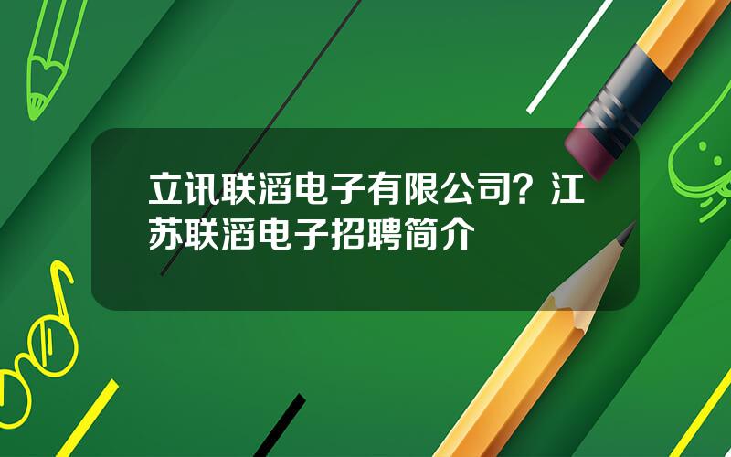 立讯联滔电子有限公司？江苏联滔电子招聘简介