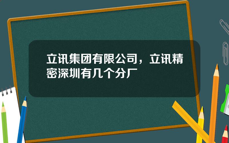 立讯集团有限公司，立讯精密深圳有几个分厂