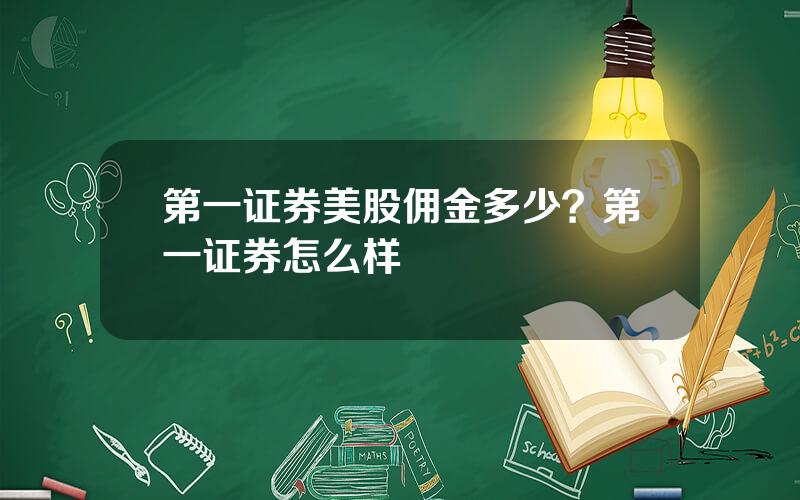 第一证券美股佣金多少？第一证券怎么样