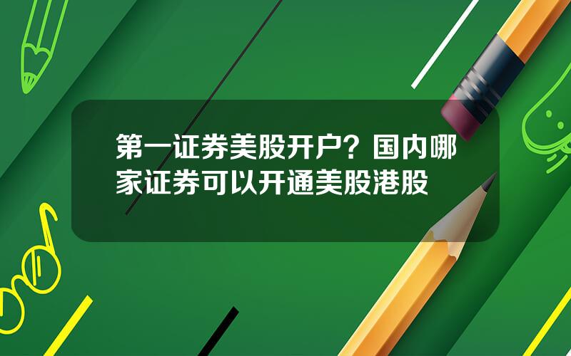 第一证券美股开户？国内哪家证券可以开通美股港股