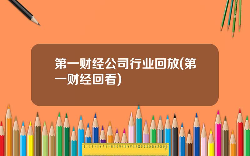 第一财经公司行业回放(第一财经回看)