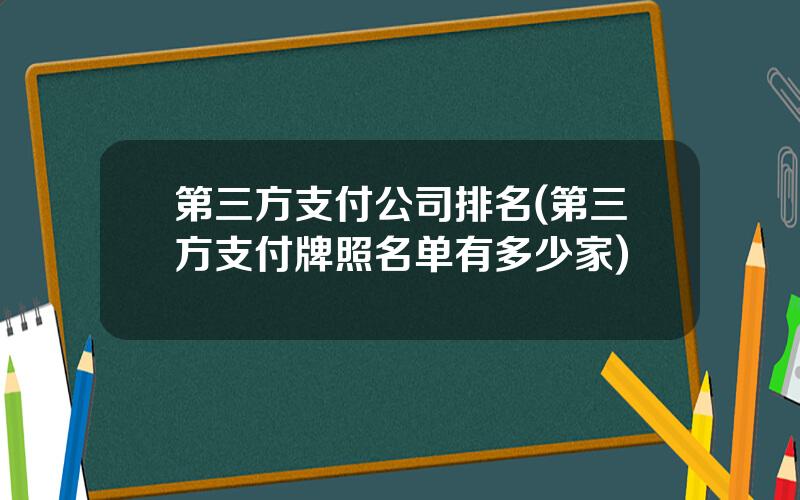 第三方支付公司排名(第三方支付牌照名单有多少家)