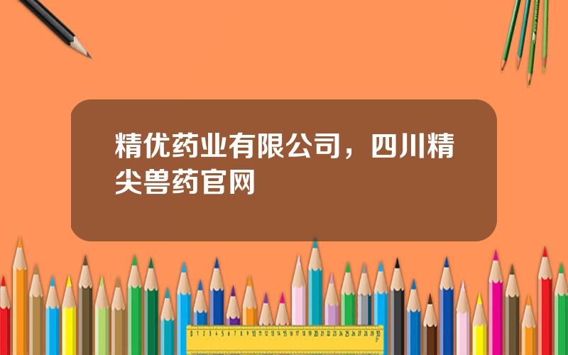 精优药业有限公司，四川精尖兽药官网