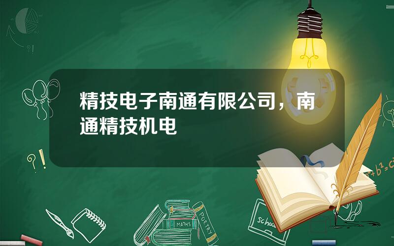 精技电子南通有限公司，南通精技机电