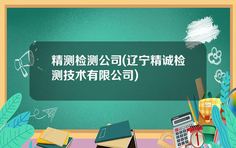 精测检测公司(辽宁精诚检测技术有限公司)