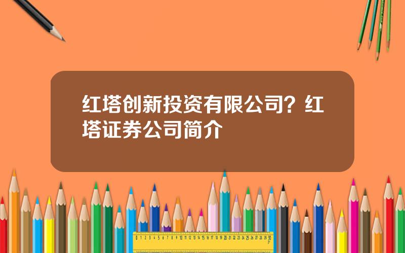 红塔创新投资有限公司？红塔证券公司简介