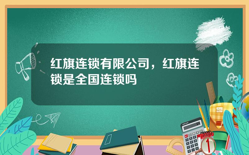 红旗连锁有限公司，红旗连锁是全国连锁吗