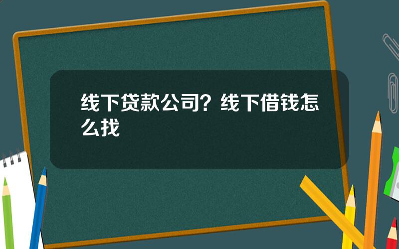 线下贷款公司？线下借钱怎么找