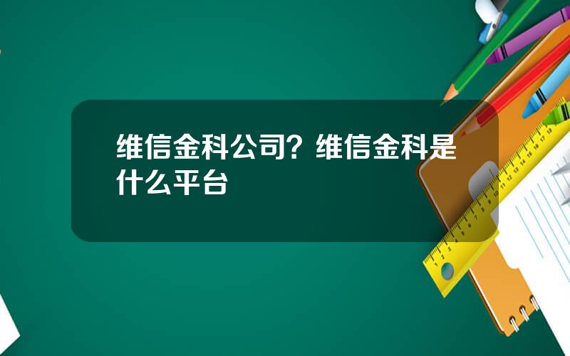 维信金科公司？维信金科是什么平台