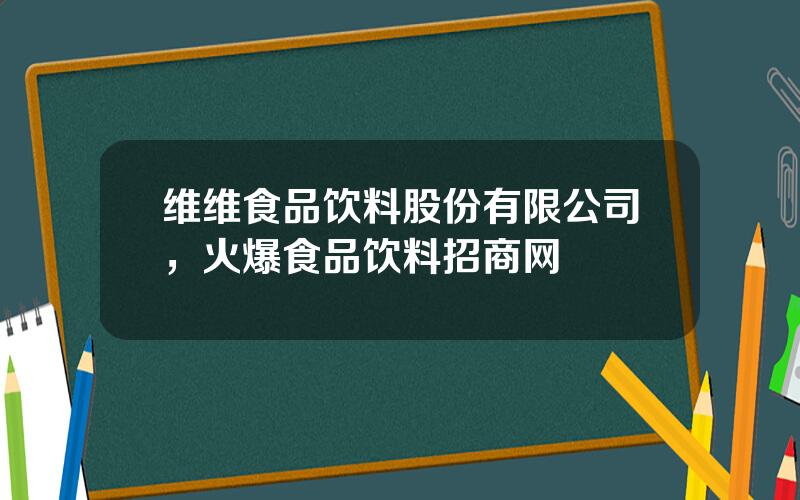 维维食品饮料股份有限公司，火爆食品饮料招商网