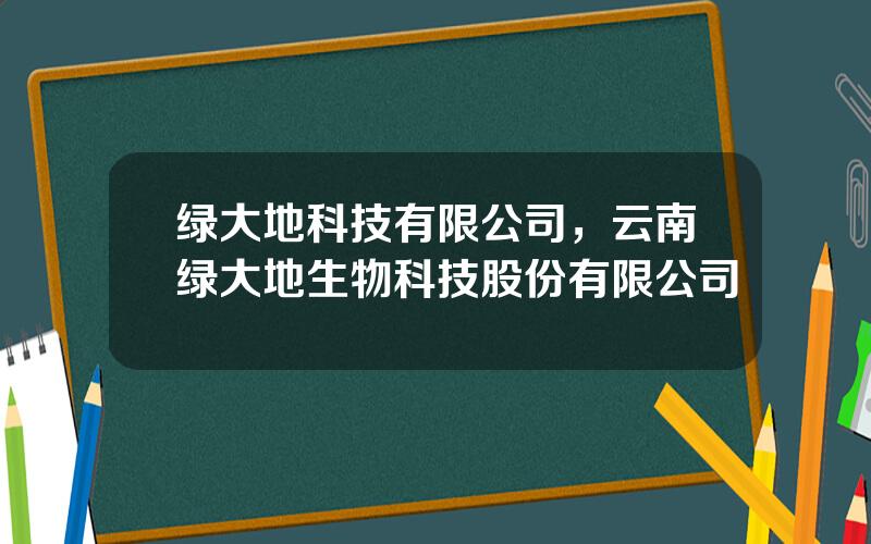 绿大地科技有限公司，云南绿大地生物科技股份有限公司