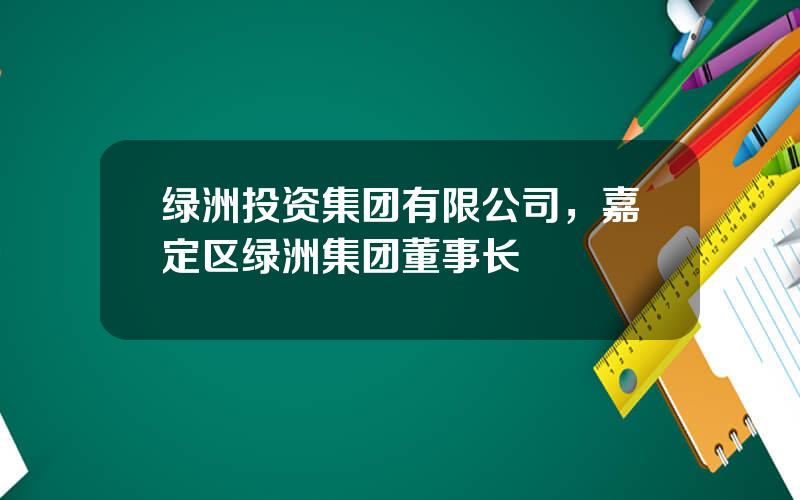 绿洲投资集团有限公司，嘉定区绿洲集团董事长