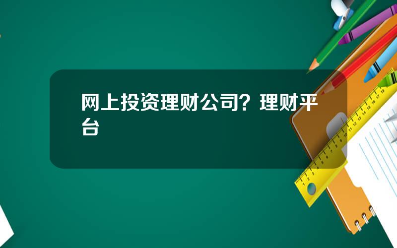 网上投资理财公司？理财平台