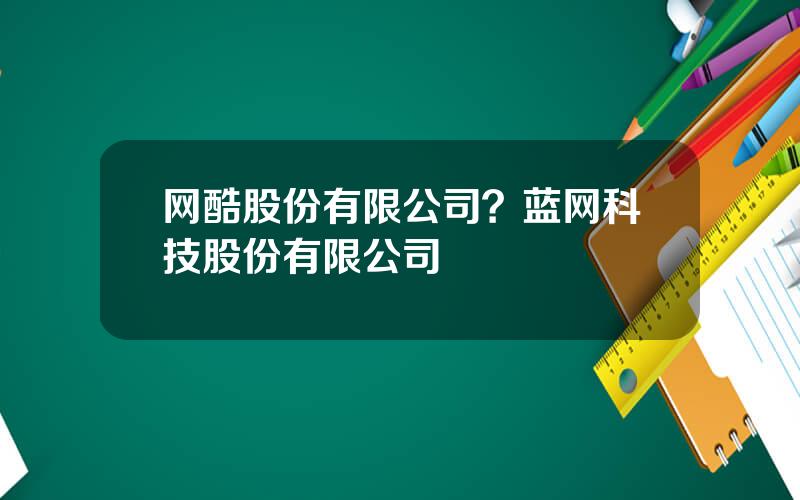 网酷股份有限公司？蓝网科技股份有限公司