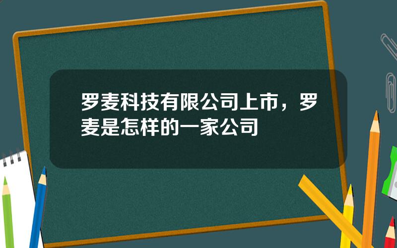 罗麦科技有限公司上市，罗麦是怎样的一家公司